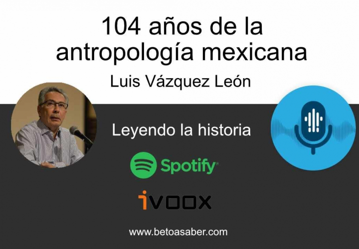 104 años de la antropología mexicana - Luis Vázquez